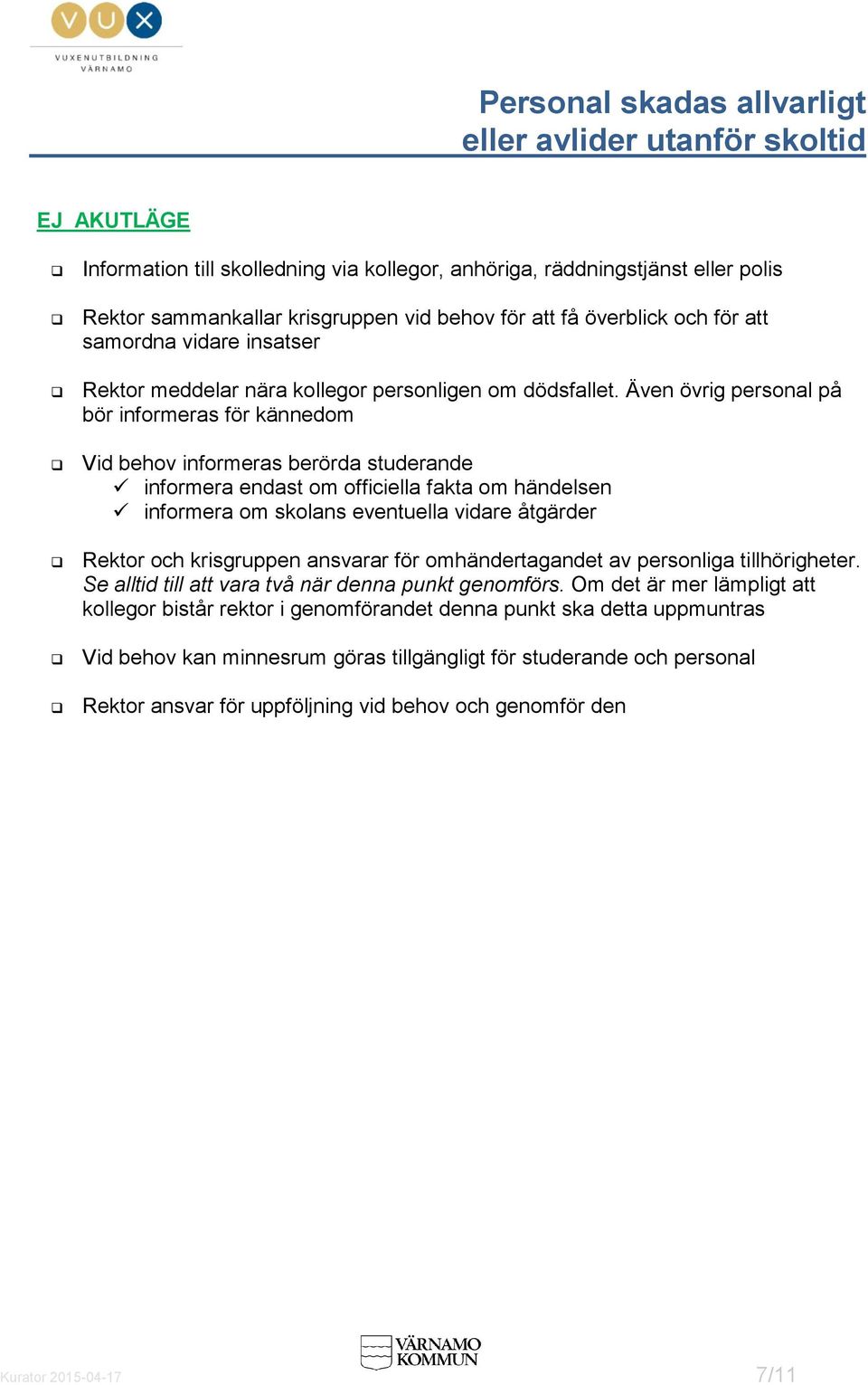 Även övrig personal på bör informeras för kännedom Vid behov informeras berörda studerande informera endast om officiella fakta om händelsen informera om skolans eventuella vidare åtgärder Rektor och