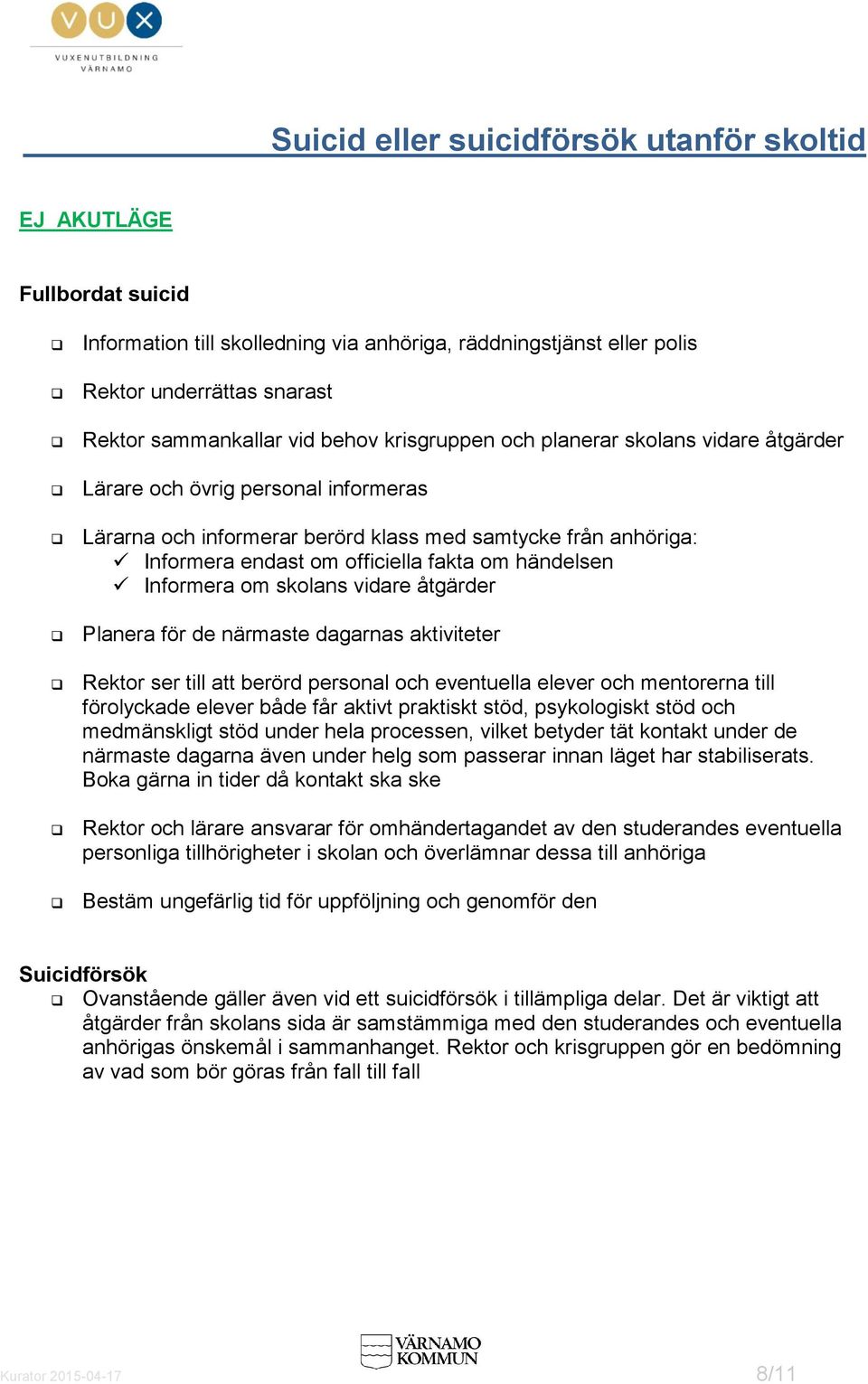 Informera om skolans vidare åtgärder Planera för de närmaste dagarnas aktiviteter Rektor ser till att berörd personal och eventuella elever och mentorerna till förolyckade elever både får aktivt