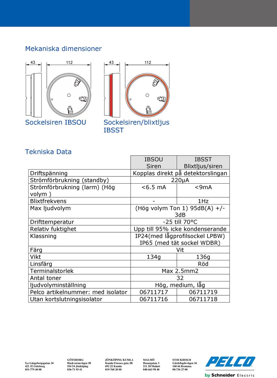 ma <ma volym ) Blixtfrekvens - Hz Max ljudvolym (Hög volym Ton ) db(a) +/- 3dB Drifttemperatur - till C Relativ fuktighet Upp till % icke kondenserande Klassning IP(med lågprofilsockel