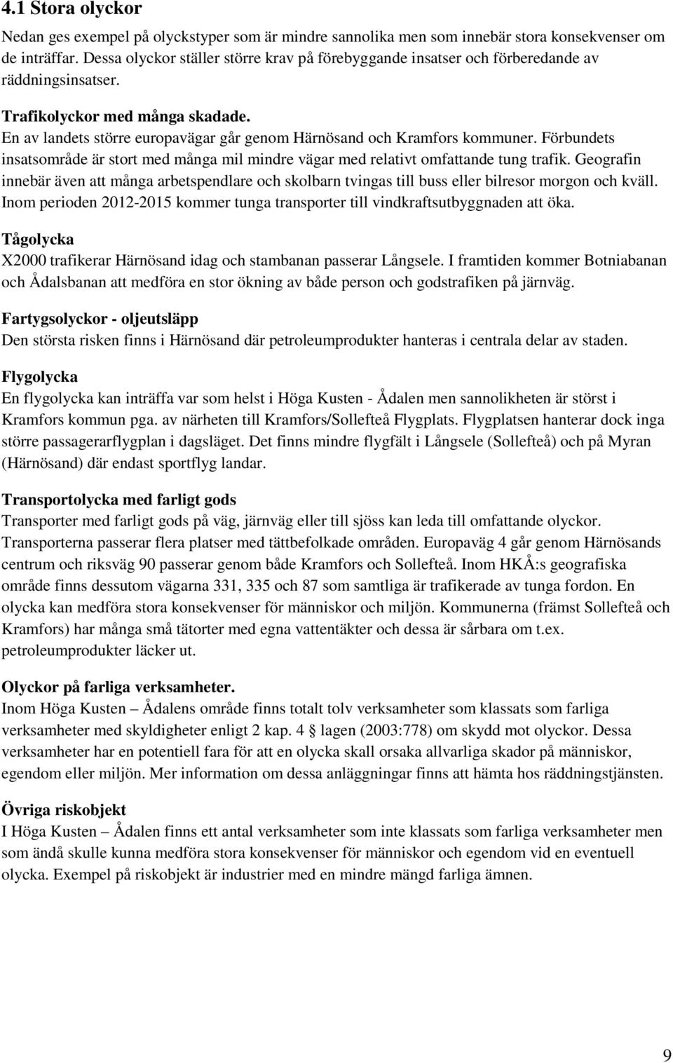 En av landets större europavägar går genom Härnösand och Kramfors kommuner. Förbundets insatsområde är stort med många mil mindre vägar med relativt omfattande tung trafik.