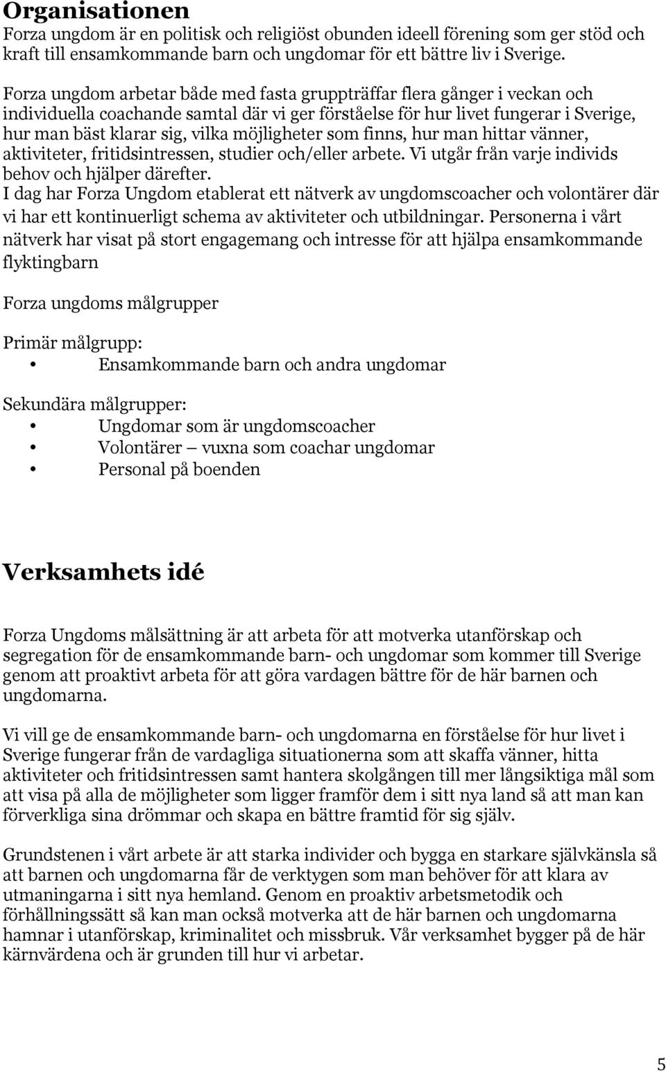 möjligheter som finns, hur man hittar vänner, aktiviteter, fritidsintressen, studier och/eller arbete. Vi utgår från varje individs behov och hjälper därefter.