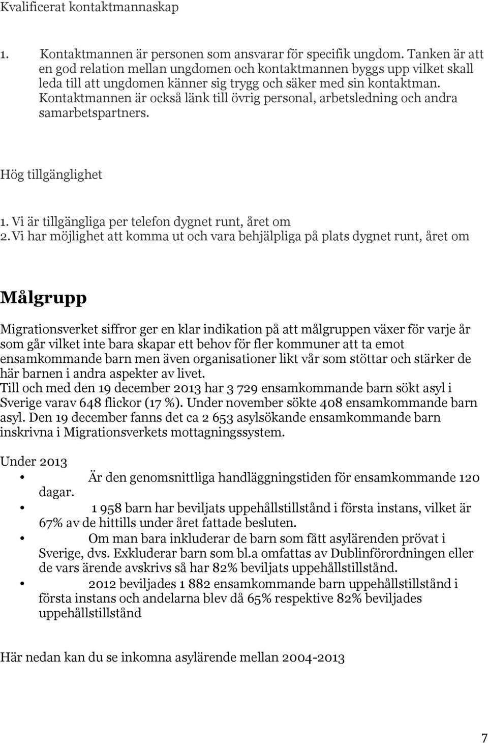 Kontaktmannen är också länk till övrig personal, arbetsledning och andra samarbetspartners. Hög tillgänglighet 1. Vi är tillgängliga per telefon dygnet runt, året om 2.