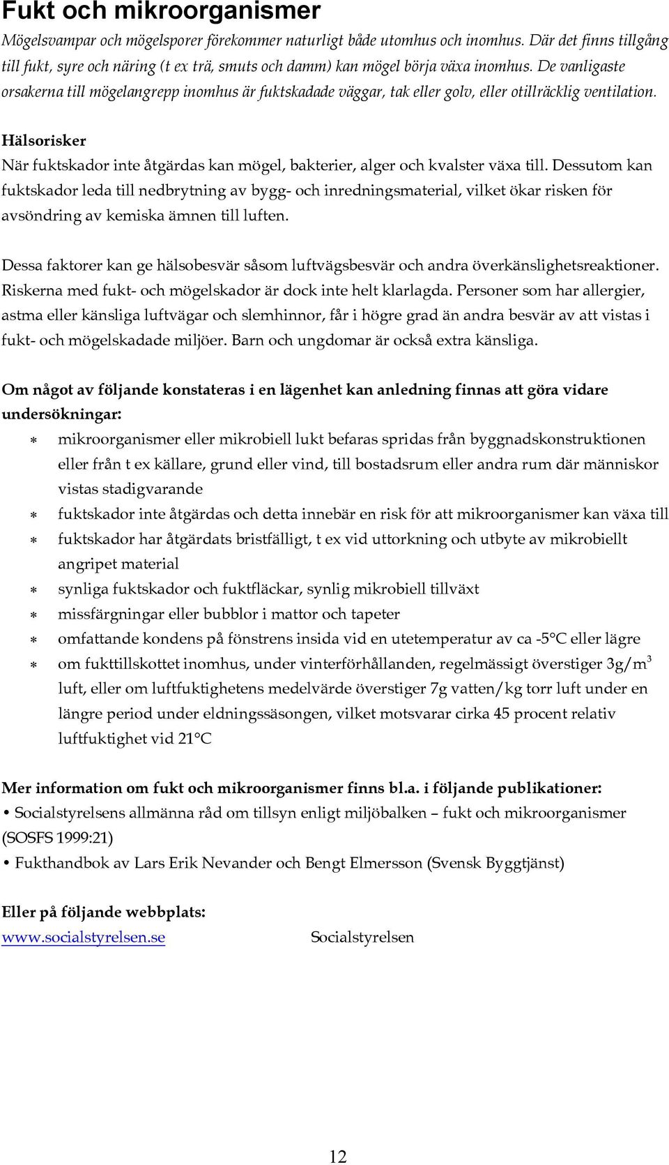 De vanligaste orsakerna till mögelangrepp inomhus är fuktskadade väggar, tak eller golv, eller otillräcklig ventilation.