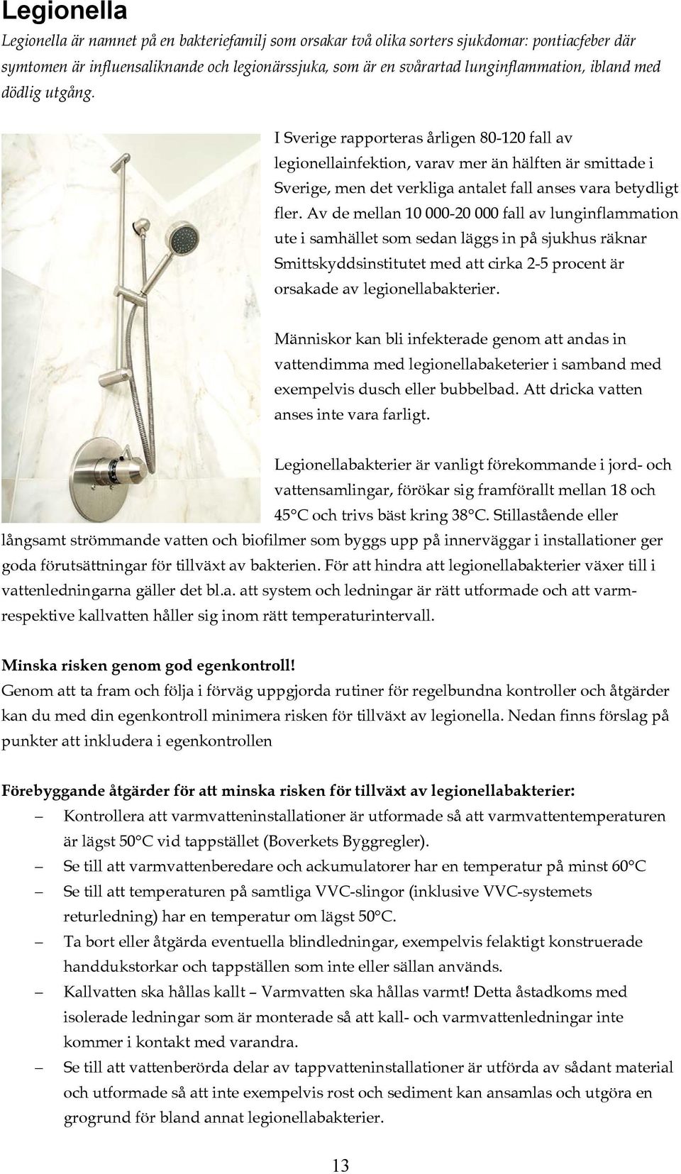 Av de mellan 10 000-20 000 fall av lunginflammation ute i samhället som sedan läggs in på sjukhus räknar Smittskyddsinstitutet med att cirka 2-5 procent är orsakade av legionellabakterier.