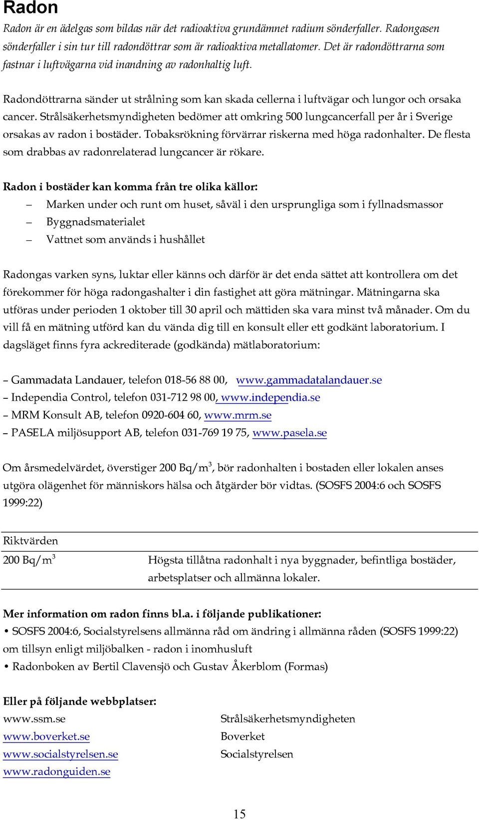 Strålsäkerhetsmyndigheten bedömer att omkring 500 lungcancerfall per år i Sverige orsakas av radon i bostäder. Tobaksrökning förvärrar riskerna med höga radonhalter.