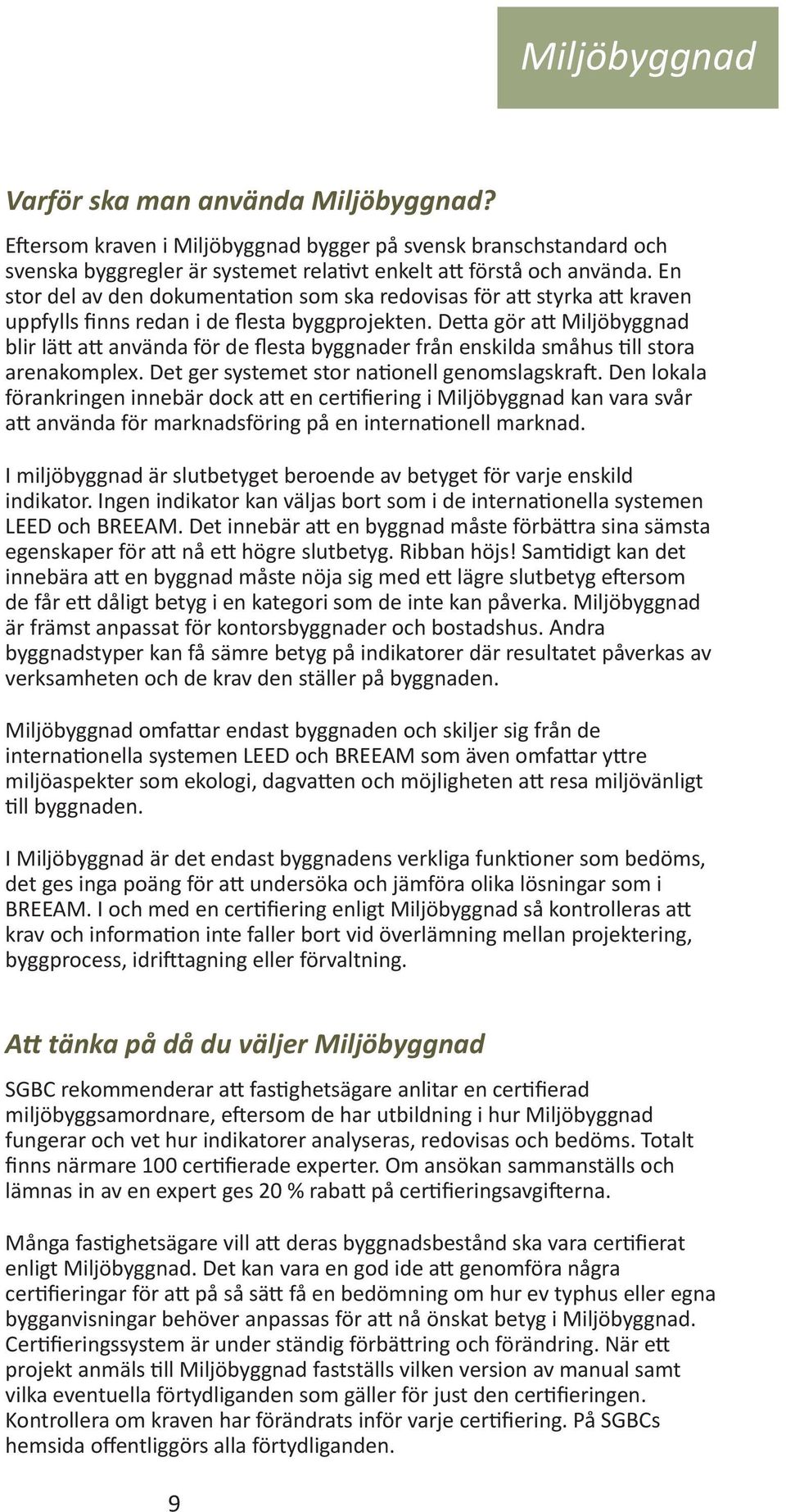 Detta gör att Miljöbyggnad blir lätt att använda för de flesta byggnader från enskilda småhus till stora arenakomplex. Det ger systemet stor nationell genomslagskraft.