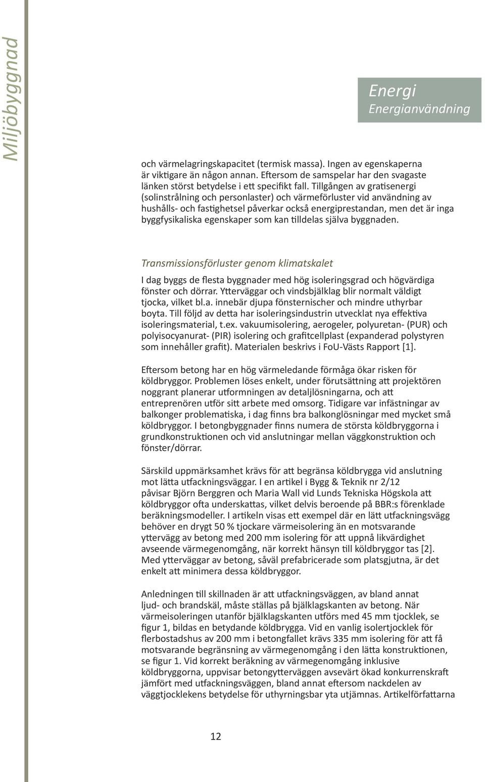 Tillgången av gratisenergi (solinstrålning och personlaster) och värmeförluster vid användning av hushålls- och fastighetsel påverkar också energiprestandan, men det är inga byggfysikaliska