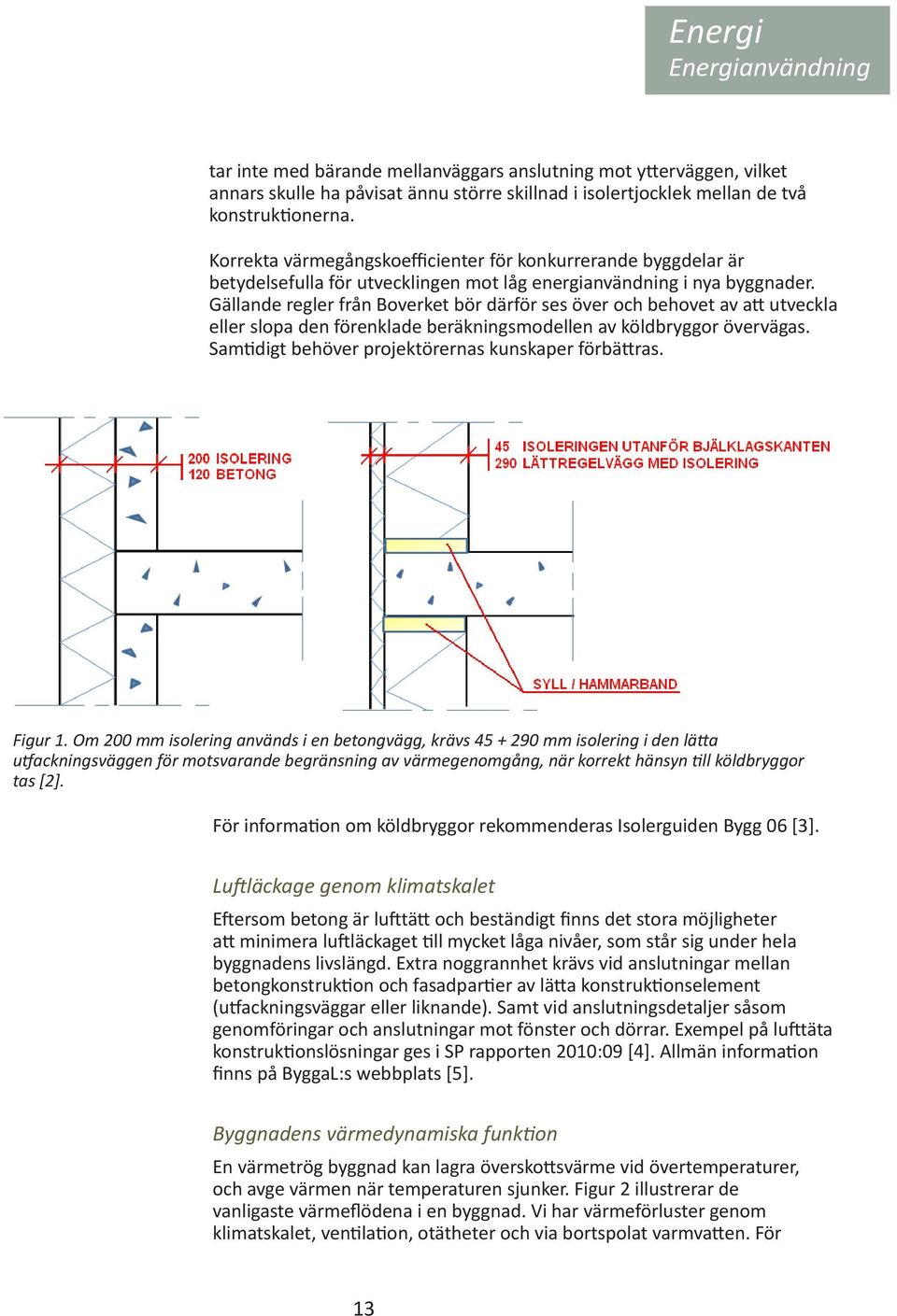 Gällande regler från Boverket bör därför ses över och behovet av att utveckla eller slopa den förenklade beräkningsmodellen av köldbryggor övervägas.