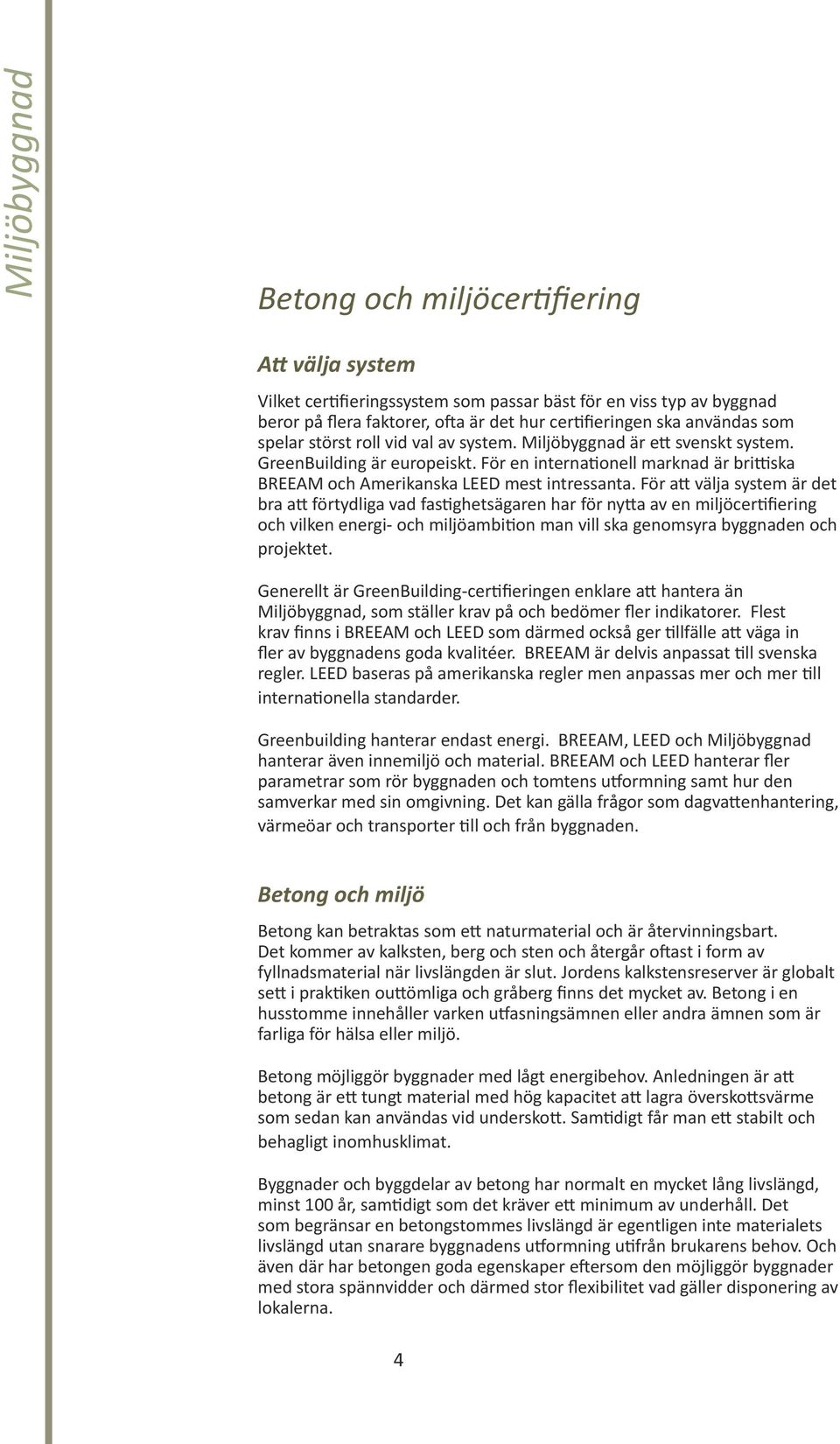 För att välja system är det bra att förtydliga vad fastighetsägaren har för nytta av en miljöcertifiering och vilken energi- och miljöambition man vill ska genomsyra byggnaden och projektet.