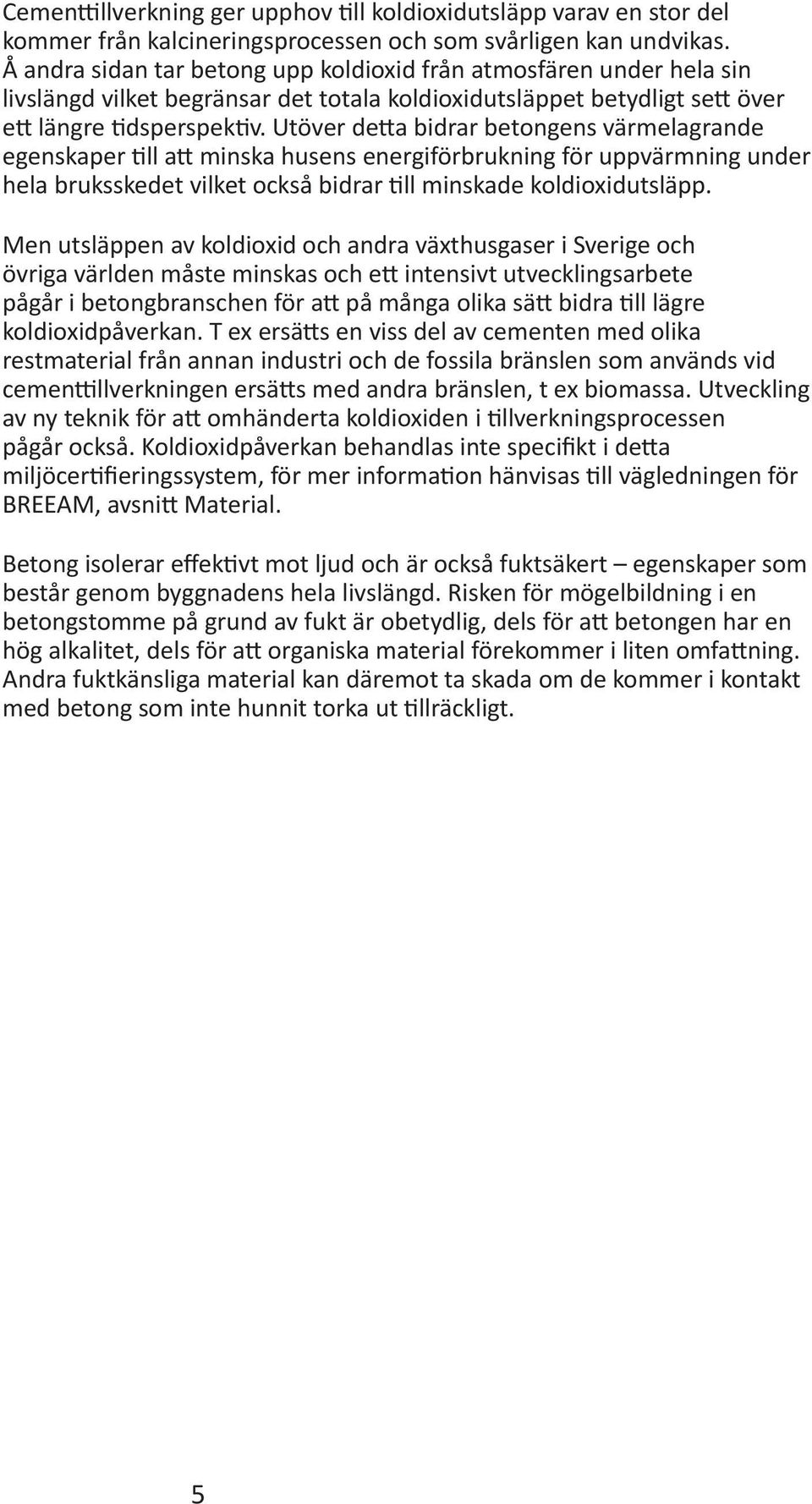 Utöver detta bidrar betongens värmelagrande egenskaper till att minska husens energiförbrukning för uppvärmning under hela bruksskedet vilket också bidrar till minskade koldioxidutsläpp.