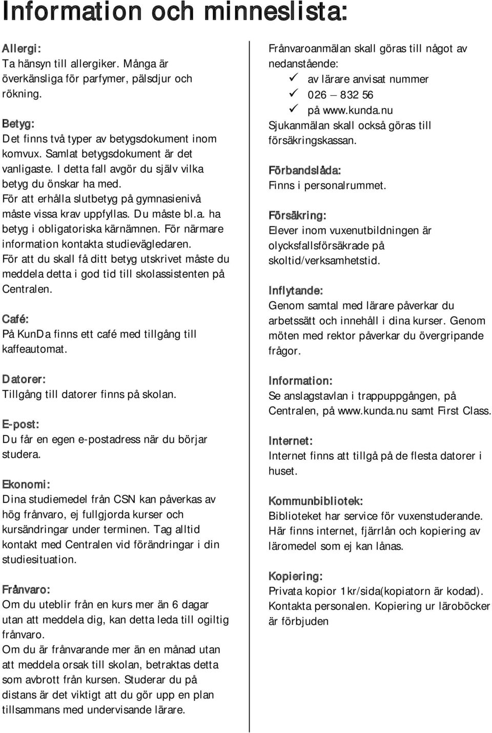 För närmare information kontakta studievägledaren. För att du skall få ditt betyg utskrivet måste du meddela detta i god tid till skolassistenten på Centralen.