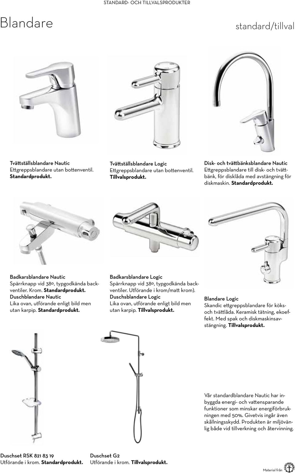 Standardprodukt. Badkarsblandare Nautic Spärrknapp vid 38º, typgodkända backventiler. Krom. Standardprodukt. Duschblandare Nautic Lika ovan, utförande enligt bild men utan karpip. Standardprodukt. Badkarsblandare Logic Spärrknapp vid 38º, typgodkända backventiler.