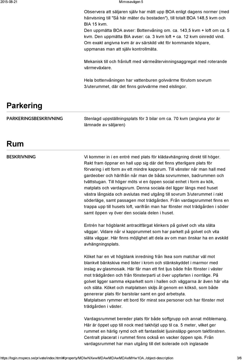 Mekanisk till och frånluft med värmeåtervinningsaggregat med roterande värmeväxlare. Hela bottenvåningen har vattenburen golvvärme förutom sovrum 3/uterummet, där det finns golvvärme med elslingor.