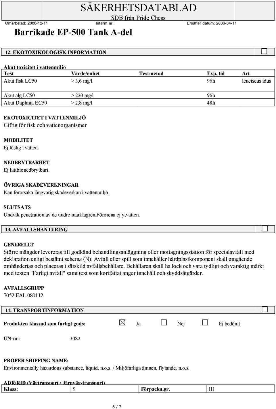 i vatten. NEDBRYTBARHET Ej lättbionedbrytbart. ÖVRIGA SKADEVERKNINGAR Kan förorsaka långvarig skadeverkan i vattenmiljö. SLUTSATS Undvik penetration av de undre marklagren.förorena ej ytvatten. 13.