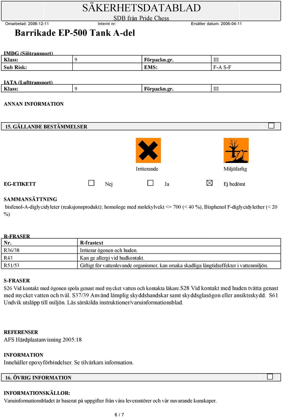 %) R-FRASER Nr. R-frastext R36/38 Irriterar ögonen och huden. R43 Kan ge allergi vid hudkontakt. R51/53 Giftigt för vattenlevande organismer, kan orsaka skadliga långtidseffekter i vattenmiljön.