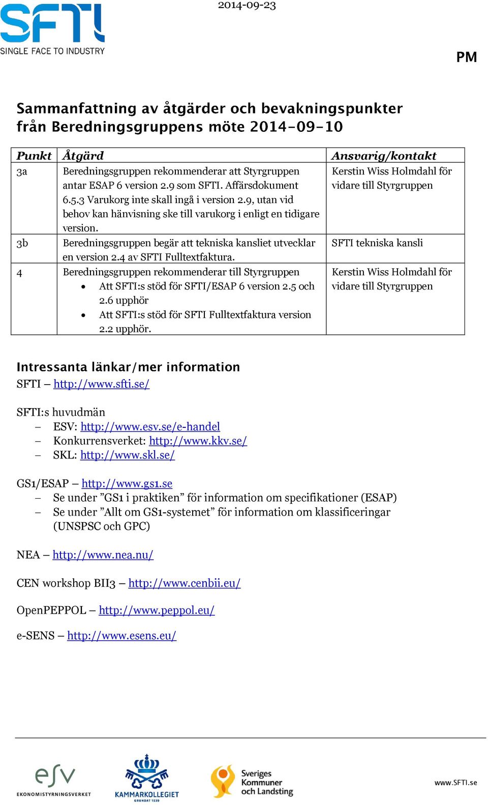 4 Beredningsgruppen rekommenderar till Styrgruppen Att SFTI:s stöd för SFTI/ESAP 6 version 2.5 och 2.6 upphör Att SFTI:s stöd för SFTI Fulltextfaktura version 2.2 upphör.