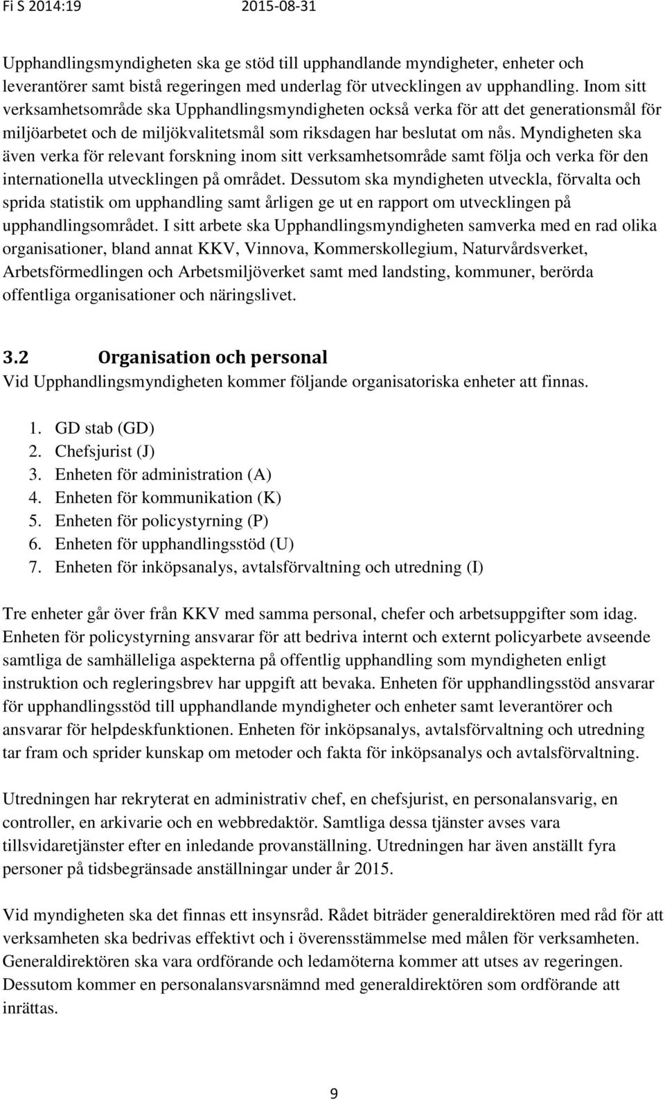 Myndigheten ska även verka för relevant forskning inom sitt verksamhetsområde samt följa och verka för den internationella utvecklingen på området.