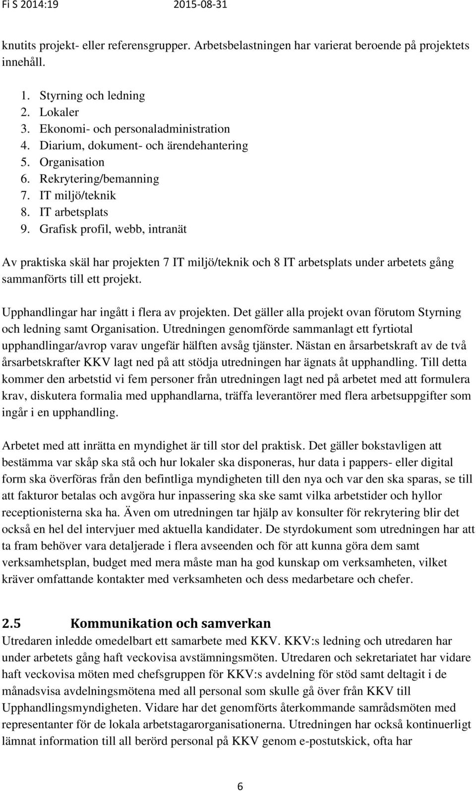 Grafisk profil, webb, intranät Av praktiska skäl har projekten 7 IT miljö/teknik och 8 IT arbetsplats under arbetets gång sammanförts till ett projekt. Upphandlingar har ingått i flera av projekten.