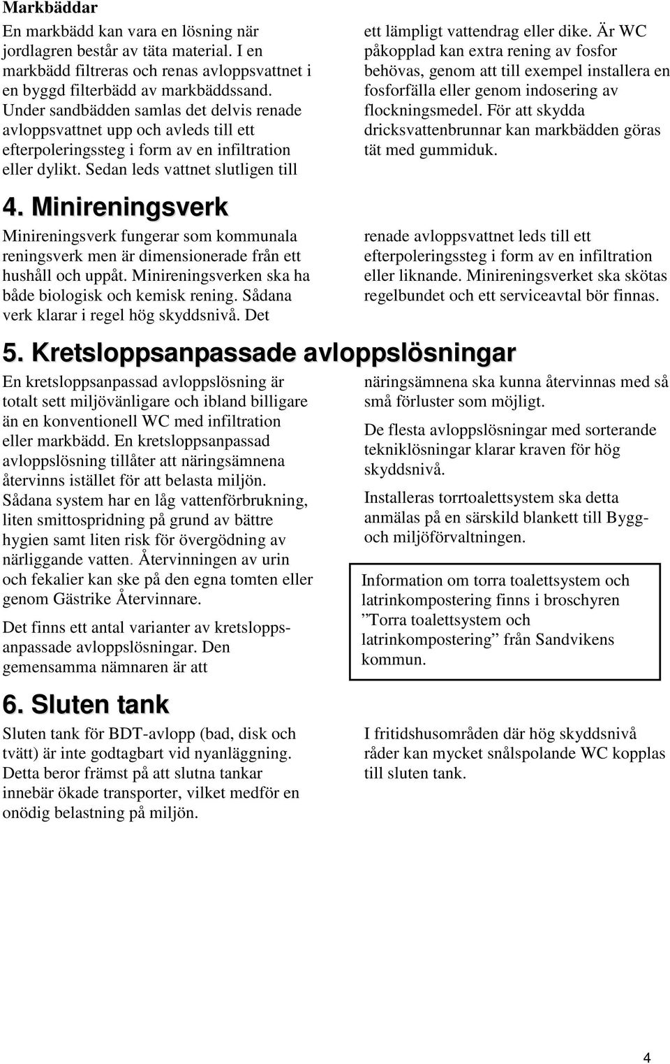 Minireningsverk Minireningsverk fungerar som kommunala reningsverk men är dimensionerade från ett hushåll och uppåt. Minireningsverken ska ha både biologisk och kemisk rening.