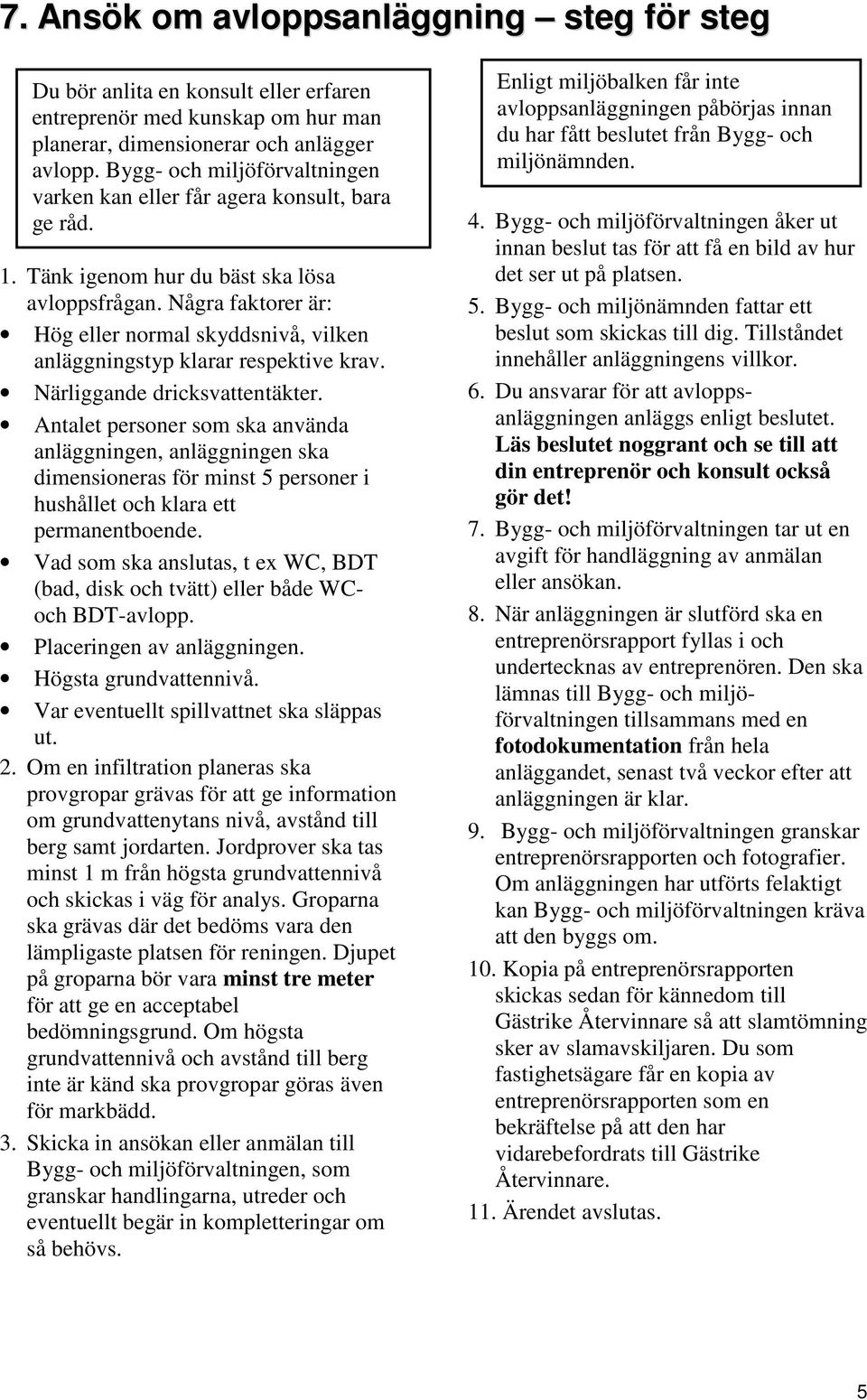 Några faktorer är: Hög eller normal skyddsnivå, vilken anläggningstyp klarar respektive krav. Närliggande dricksvattentäkter.