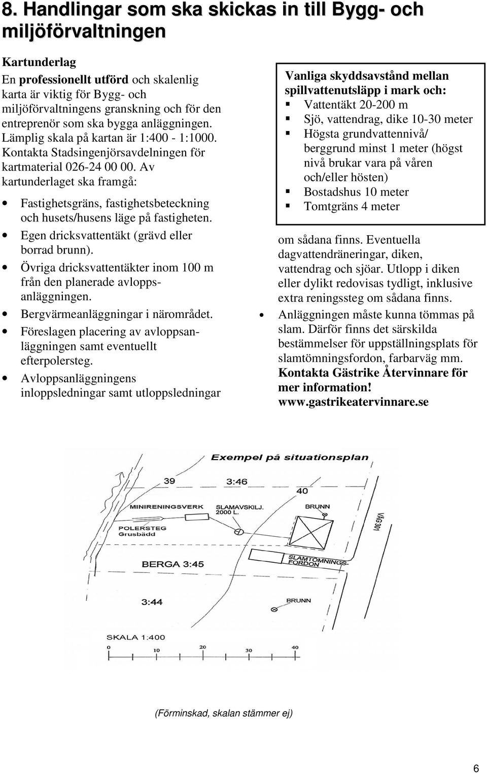 Av kartunderlaget ska framgå: Fastighetsgräns, fastighetsbeteckning och husets/husens läge på fastigheten. Egen dricksvattentäkt (grävd eller borrad brunn).