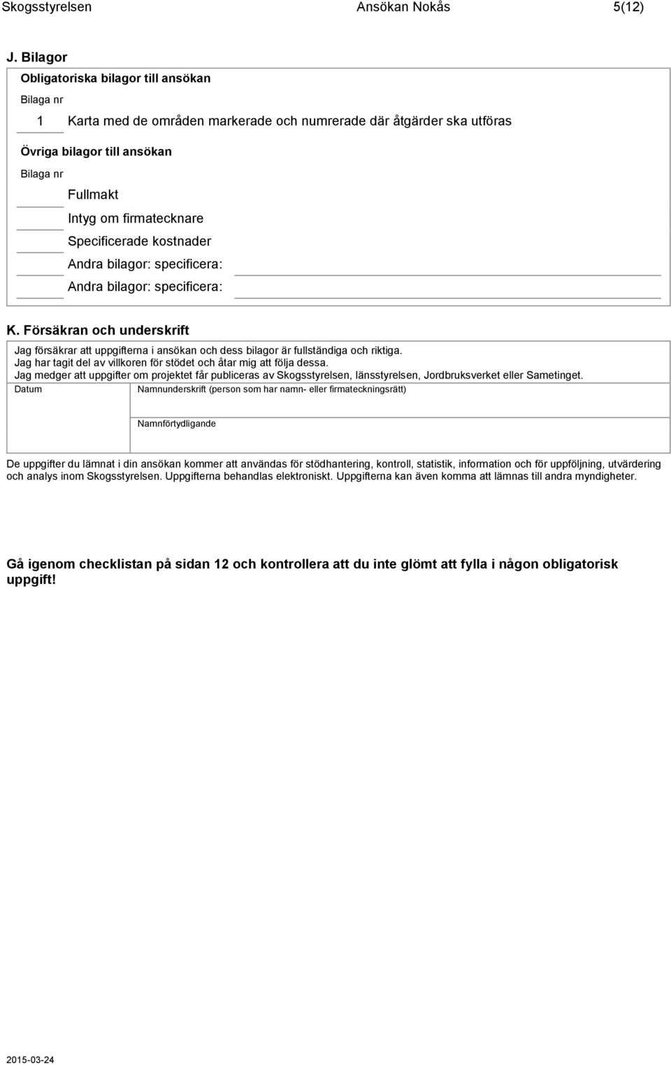 Specificerade kostnader Andra bilagor: specificera: Andra bilagor: specificera: K. Försäkran och underskrift Jag försäkrar att uppgifterna i ansökan och dess bilagor är fullständiga och riktiga.