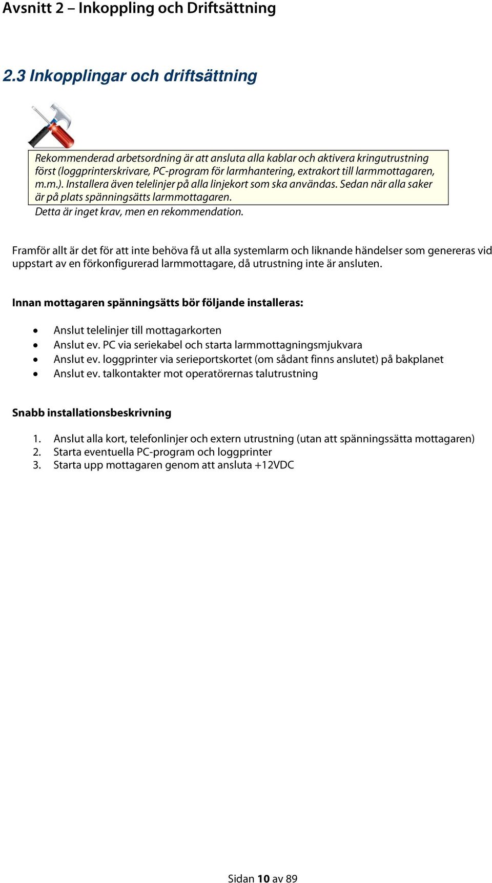 larmmottagaren, m.m.). Installera även telelinjer på alla linjekort som ska användas. Sedan när alla saker är på plats spänningsätts larmmottagaren. Detta är inget krav, men en rekommendation.