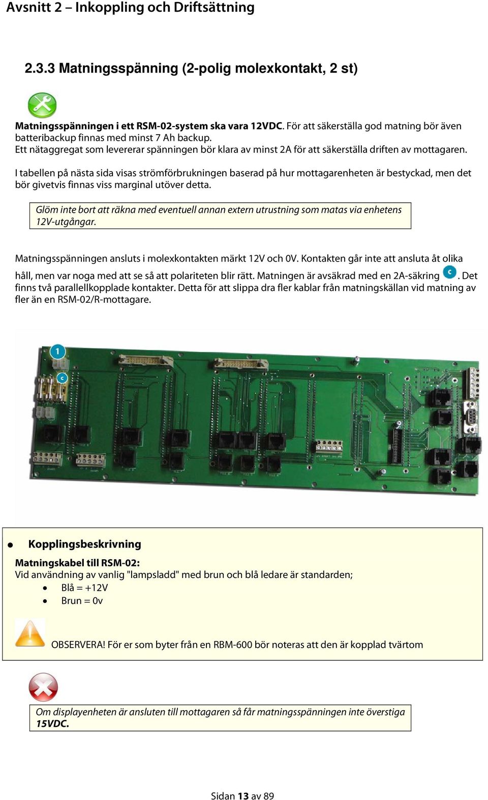 I tabellen på nästa sida visas strömförbrukningen baserad på hur mottagarenheten är bestyckad, men det bör givetvis finnas viss marginal utöver detta.