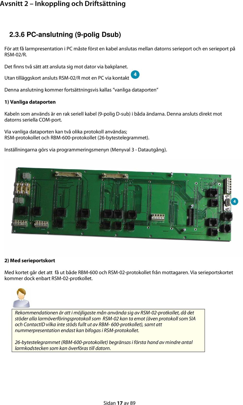Utan tilläggskort ansluts RSM-02/R mot en PC via kontakt Denna anslutning kommer fortsättningsvis kallas vanliga dataporten 1) Vanliga dataporten Kabeln som används är en rak seriell kabel (9-polig