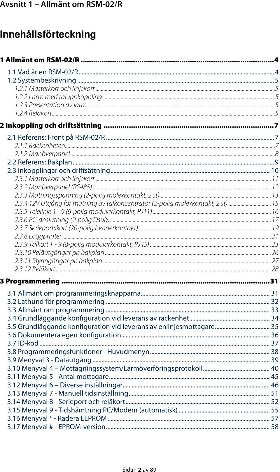 .. 10 2.3.1 Masterkort och linjekort...11 2.3.2 Manöverpanel (RS485)...12 2.3.3 Matningsspänning (2-polig molexkontakt, 2 st)...13 2.3.4 12V Utgång för matning av talkoncentrator (2-polig molexkontakt, 2 st).