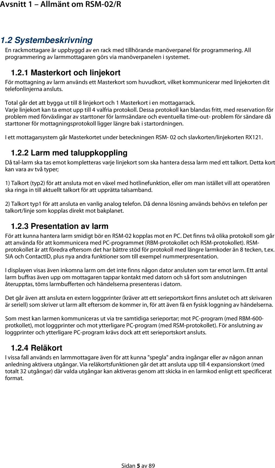 1 Masterkort och linjekort För mottagning av larm används ett Masterkort som huvudkort, vilket kommunicerar med linjekorten dit telefonlinjerna ansluts.