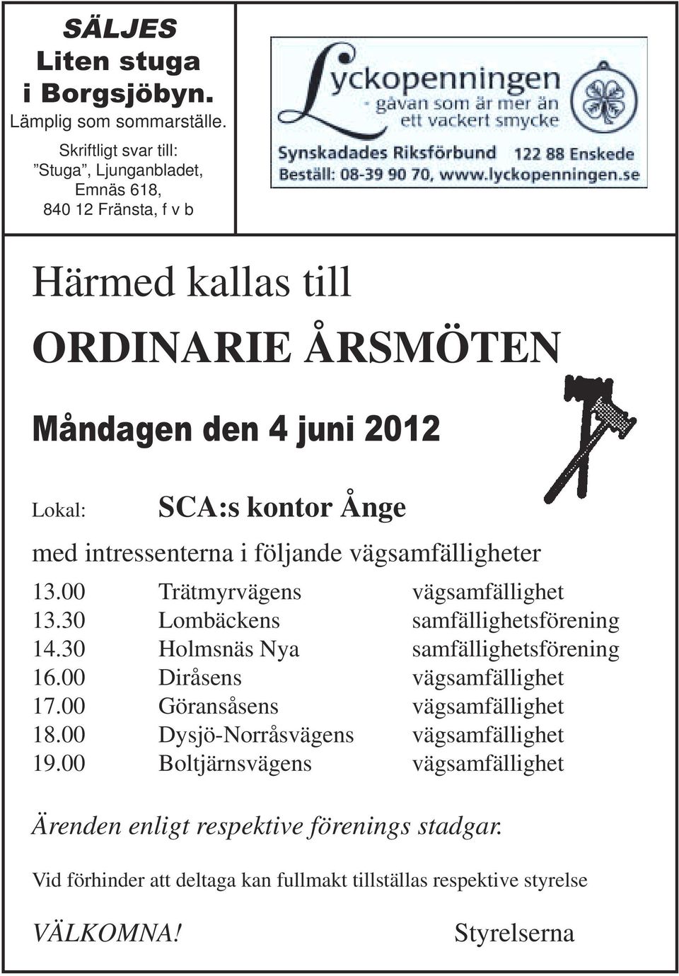 med intressenterna i följande vägsamfälligheter 13.00 Trätmyrvägens vägsamfällighet 13.30 Lombäckens samfällighetsförening 14.30 Holmsnäs Nya samfällighetsförening 16.