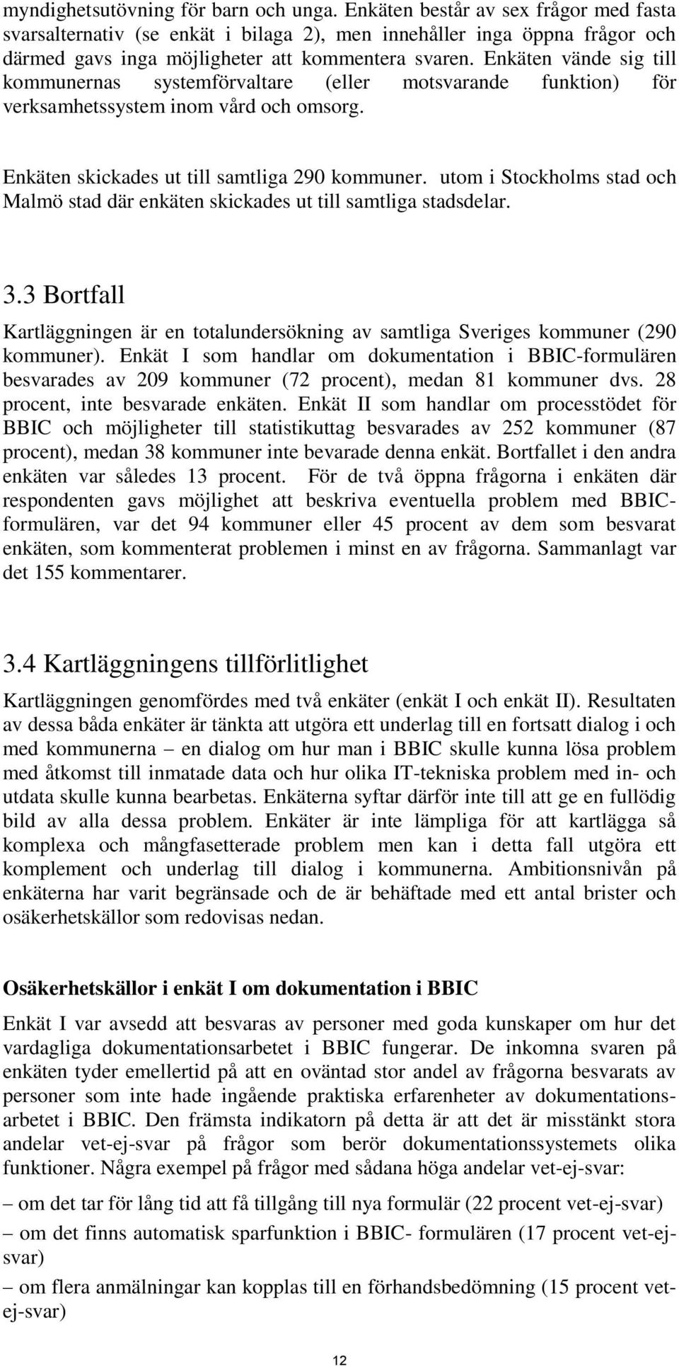 Enkäten vände sig till kommunernas systemförvaltare (eller motsvarande funktion) för verksamhetssystem inom vård och omsorg. Enkäten skickades ut till samtliga 290 kommuner.