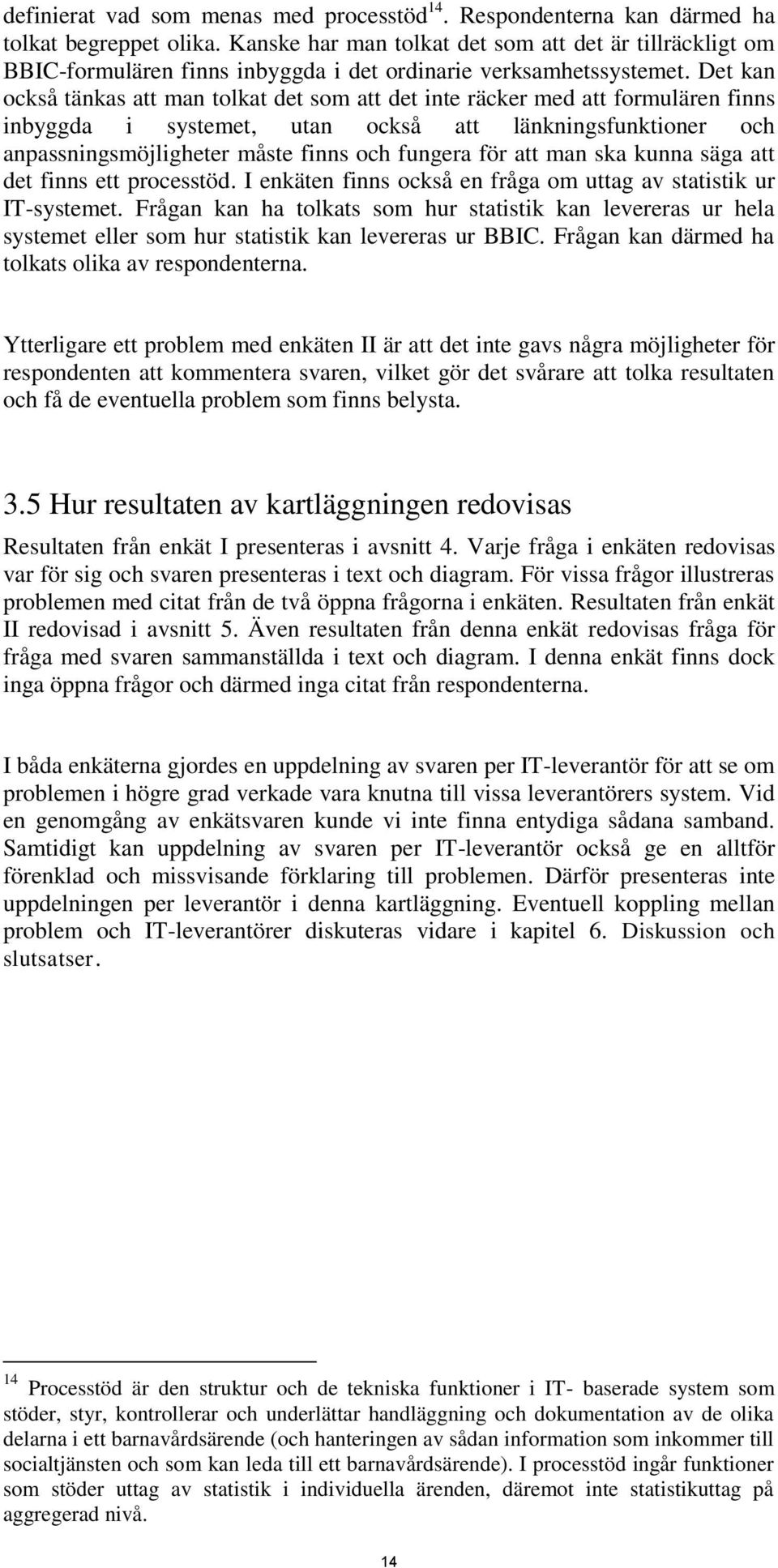 Det kan också tänkas att man tolkat det som att det inte räcker med att formulären finns inbyggda i systemet, utan också att länkningsfunktioner och anpassningsmöjligheter måste finns och fungera för