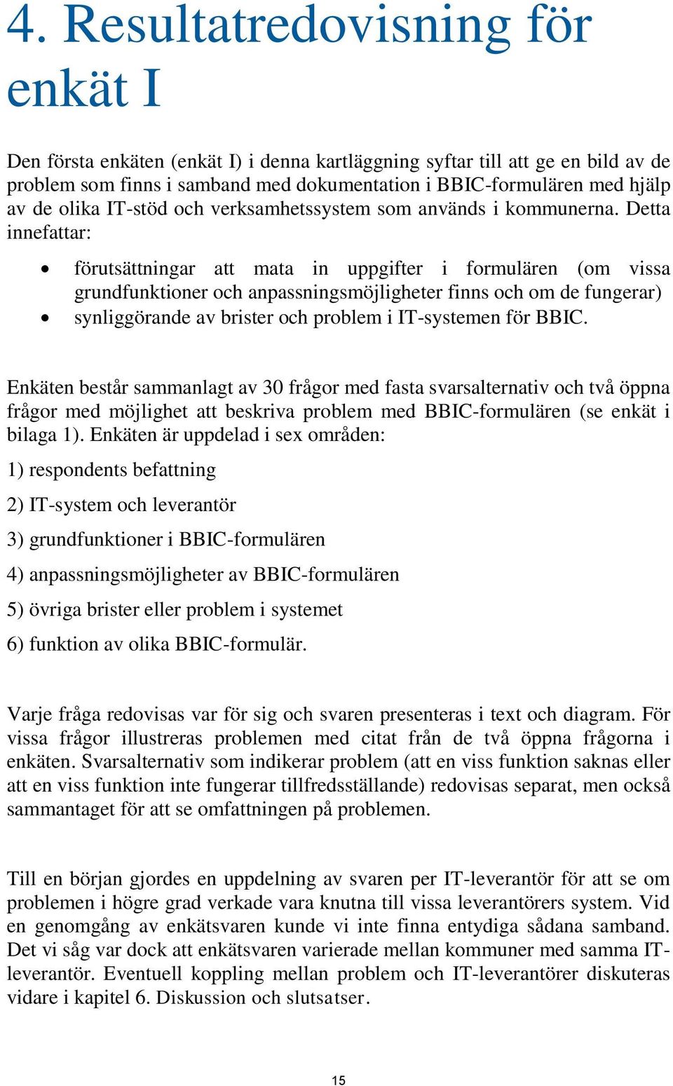 Detta innefattar: förutsättningar att mata in uppgifter i formulären (om vissa grundfunktioner och anpassningsmöjligheter finns och om de fungerar) synliggörande av brister och problem i IT-systemen