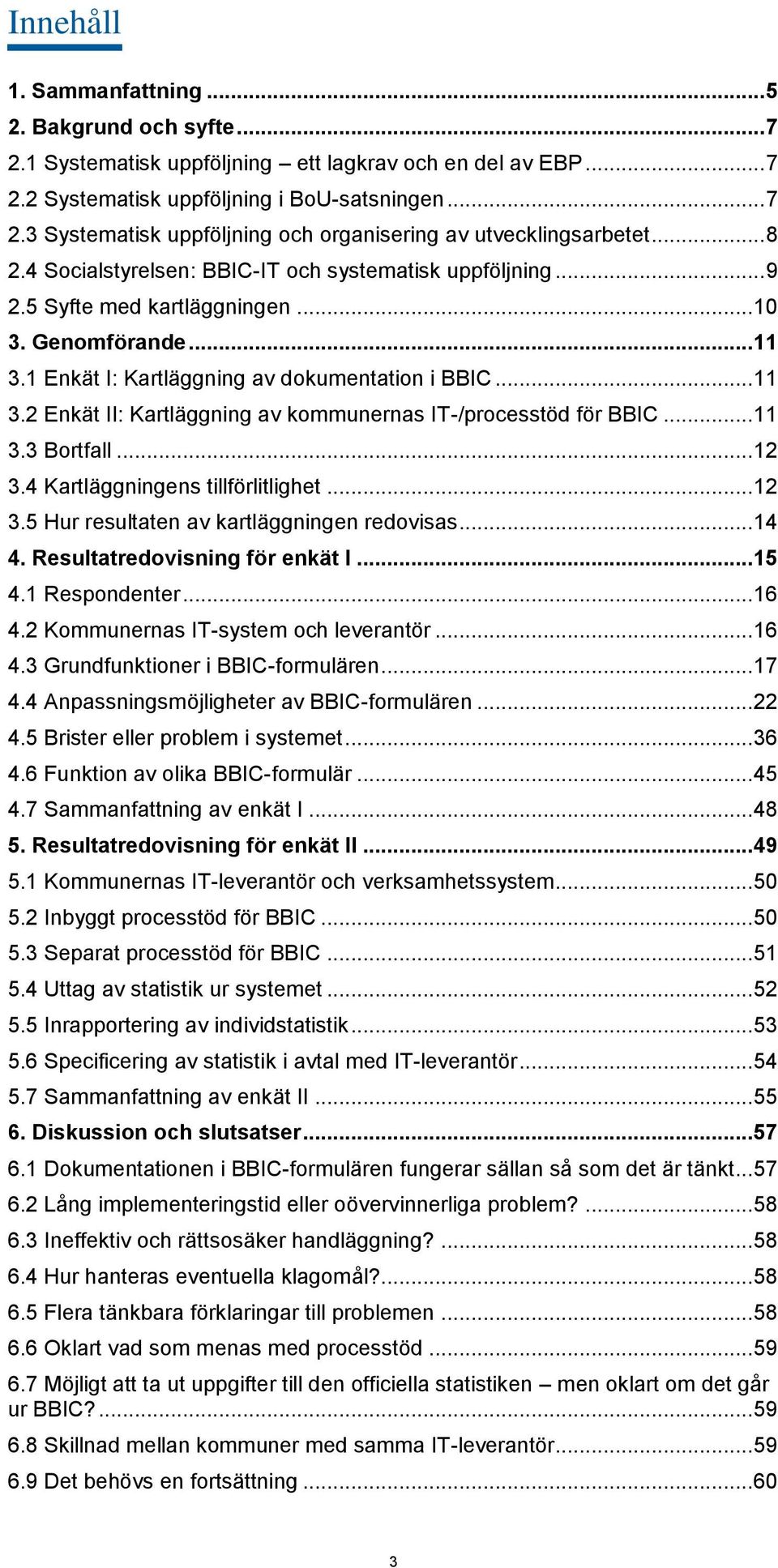 .. 11 3.3 Bortfall... 12 3.4 Kartläggningens tillförlitlighet... 12 3.5 Hur resultaten av kartläggningen redovisas... 14 4. Resultatredovisning för enkät I... 15 4.1 Respondenter... 16 4.