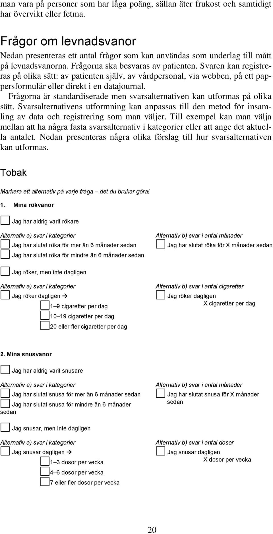 Svaren kan registreras på olika sätt: av patienten själv, av vårdpersonal, via webben, på ett pappersformulär eller direkt i en datajournal.