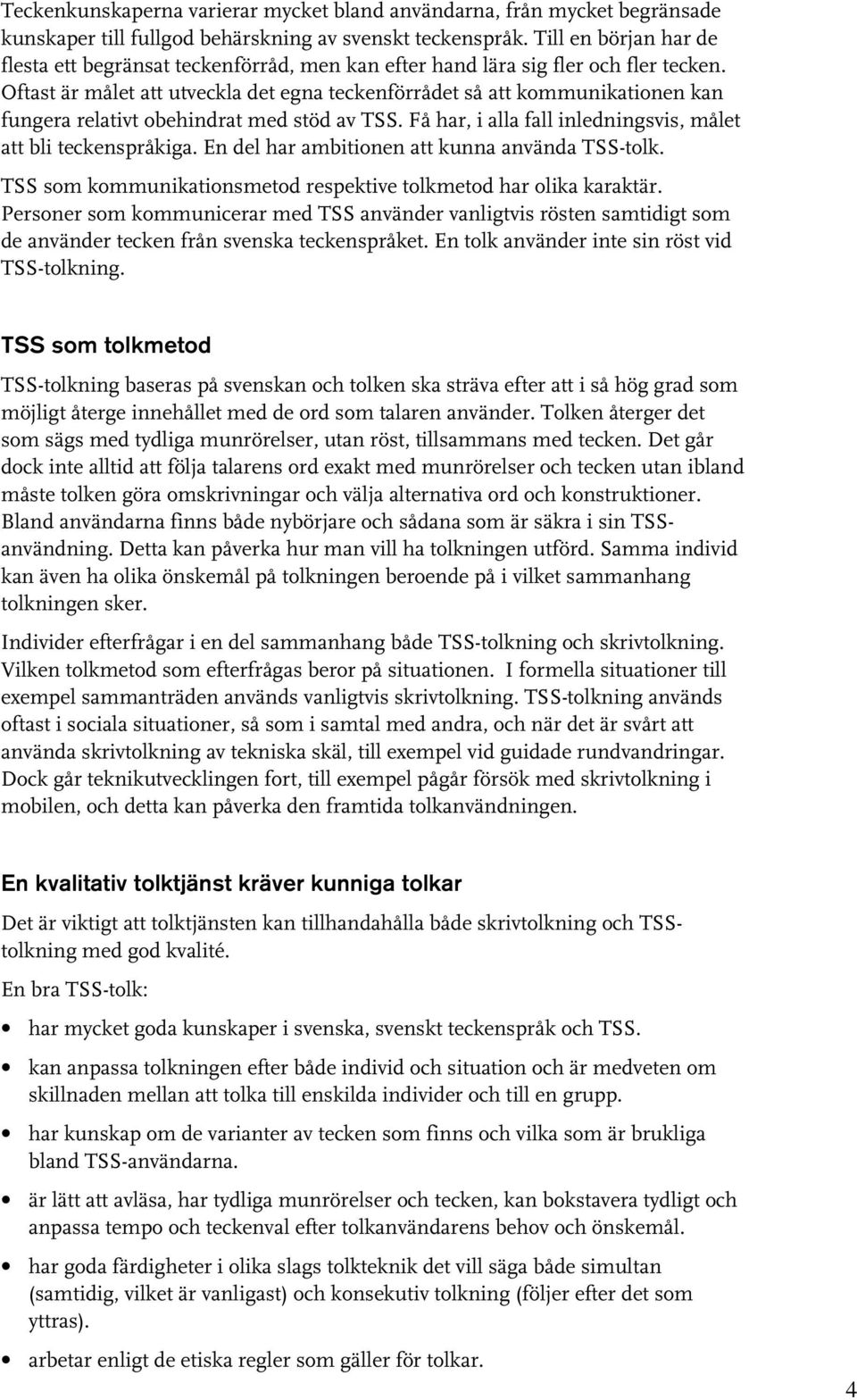 Oftast är målet att utveckla det egna teckenförrådet så att kommunikationen kan fungera relativt obehindrat med stöd av TSS. Få har, i alla fall inledningsvis, målet att bli teckenspråkiga.