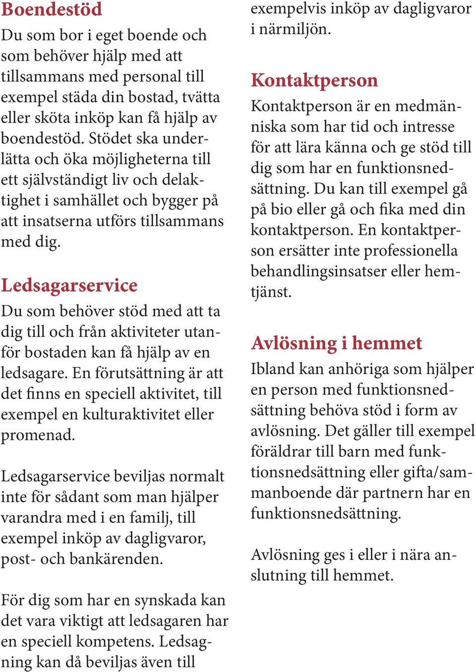 Ledsagarservice Du som behöver stöd med att ta dig till och från aktiviteter utanför bostaden kan få hjälp av en ledsagare.