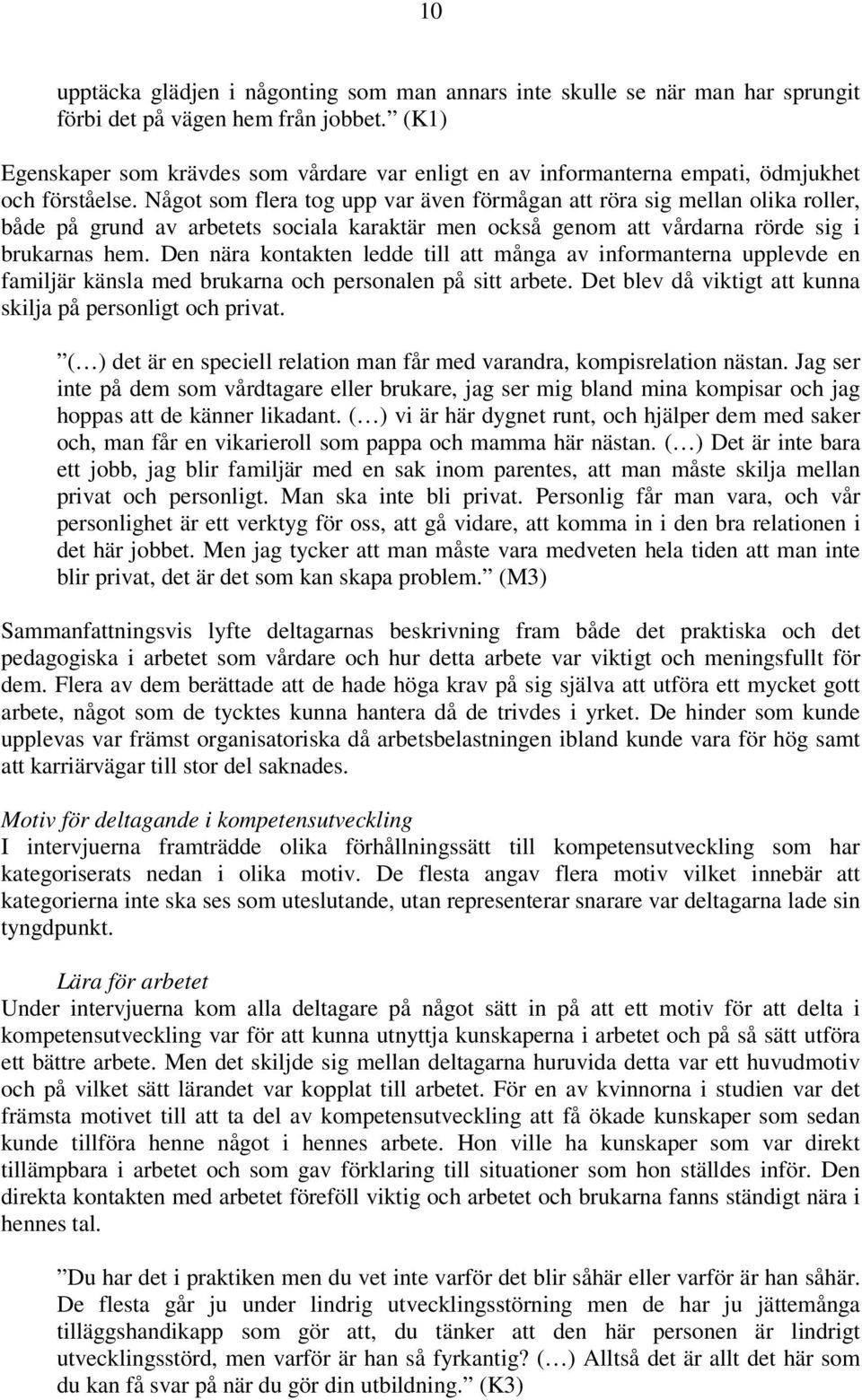 Något som flera tog upp var även förmågan att röra sig mellan olika roller, både på grund av arbetets sociala karaktär men också genom att vårdarna rörde sig i brukarnas hem.