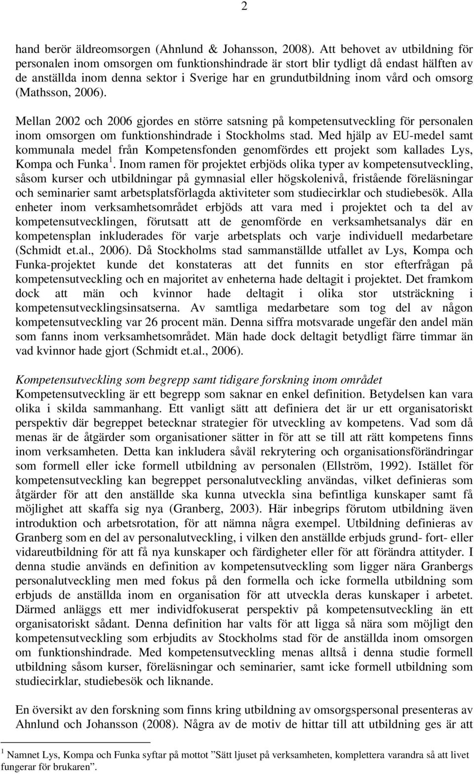 omsorg (Mathsson, 2006). Mellan 2002 och 2006 gjordes en större satsning på kompetensutveckling för personalen inom omsorgen om funktionshindrade i Stockholms stad.