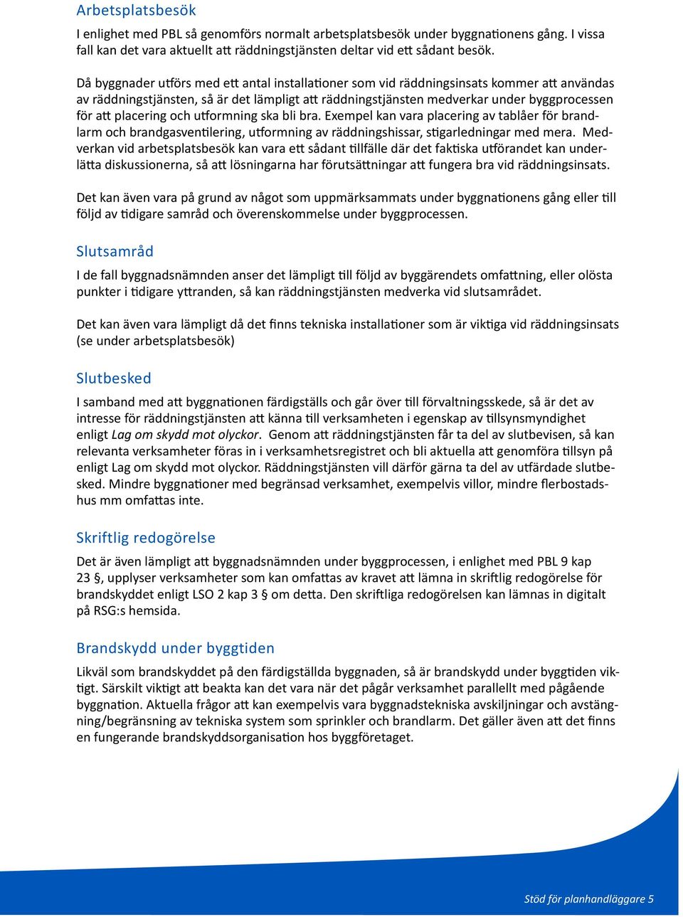 placering och utformning ska bli bra. Exempel kan vara placering av tablåer för brandlarm och brandgasventilering, utformning av räddningshissar, stigarledningar med mera.