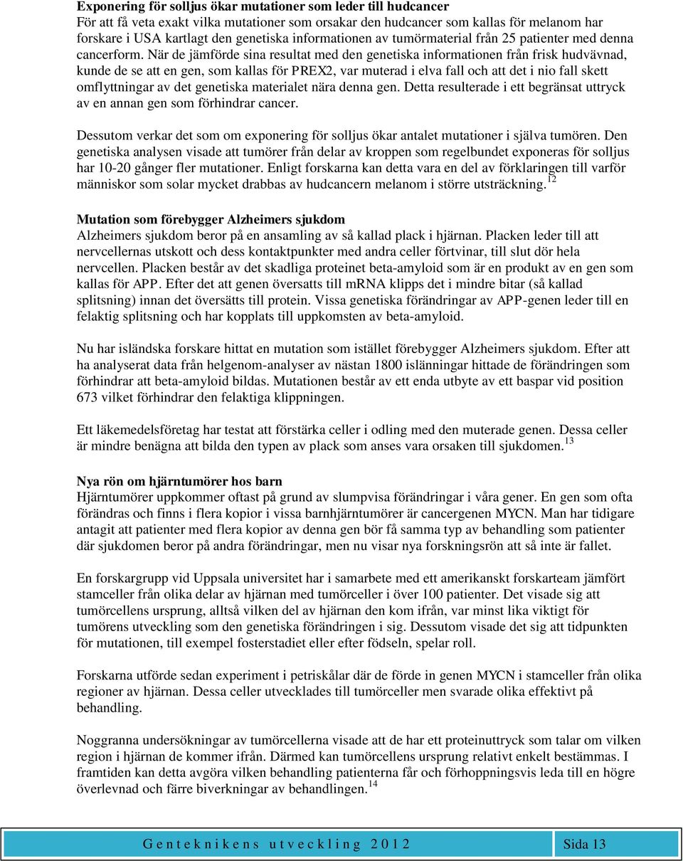 När de jämförde sina resultat med den genetiska informationen från frisk hudvävnad, kunde de se att en gen, som kallas för PREX2, var muterad i elva fall och att det i nio fall skett omflyttningar av