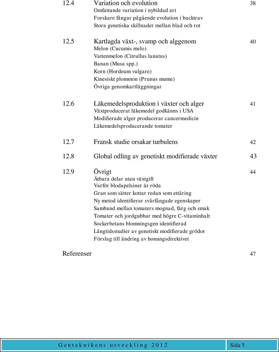 6 Läkemedelsproduktion i växter och alger 41 Växtproducerat läkemedel godkänns i USA Modifierade alger producerar cancermedicin Läkemedelsproducerande tomater 12.