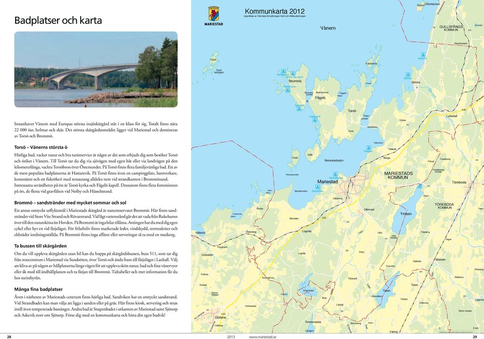 Vänern med Europas största insjöskärgård står i en klass för sig. Totalt finns nära 22 000 öar, holmar och skär. Det största skärgårdsområdet ligger vid Mariestad och domineras av Torsö och Brommö.