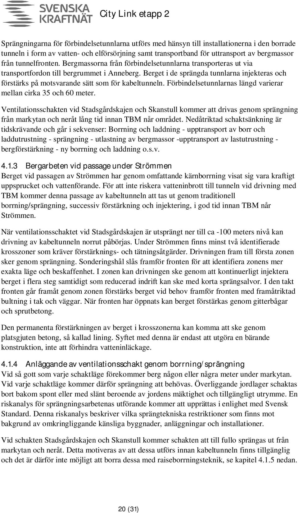 Berget i de sprängda tunnlarna injekteras och förstärks på motsvarande sätt som för kabeltunneln. Förbindelsetunnlarnas längd varierar mellan cirka 35 och 60 meter.