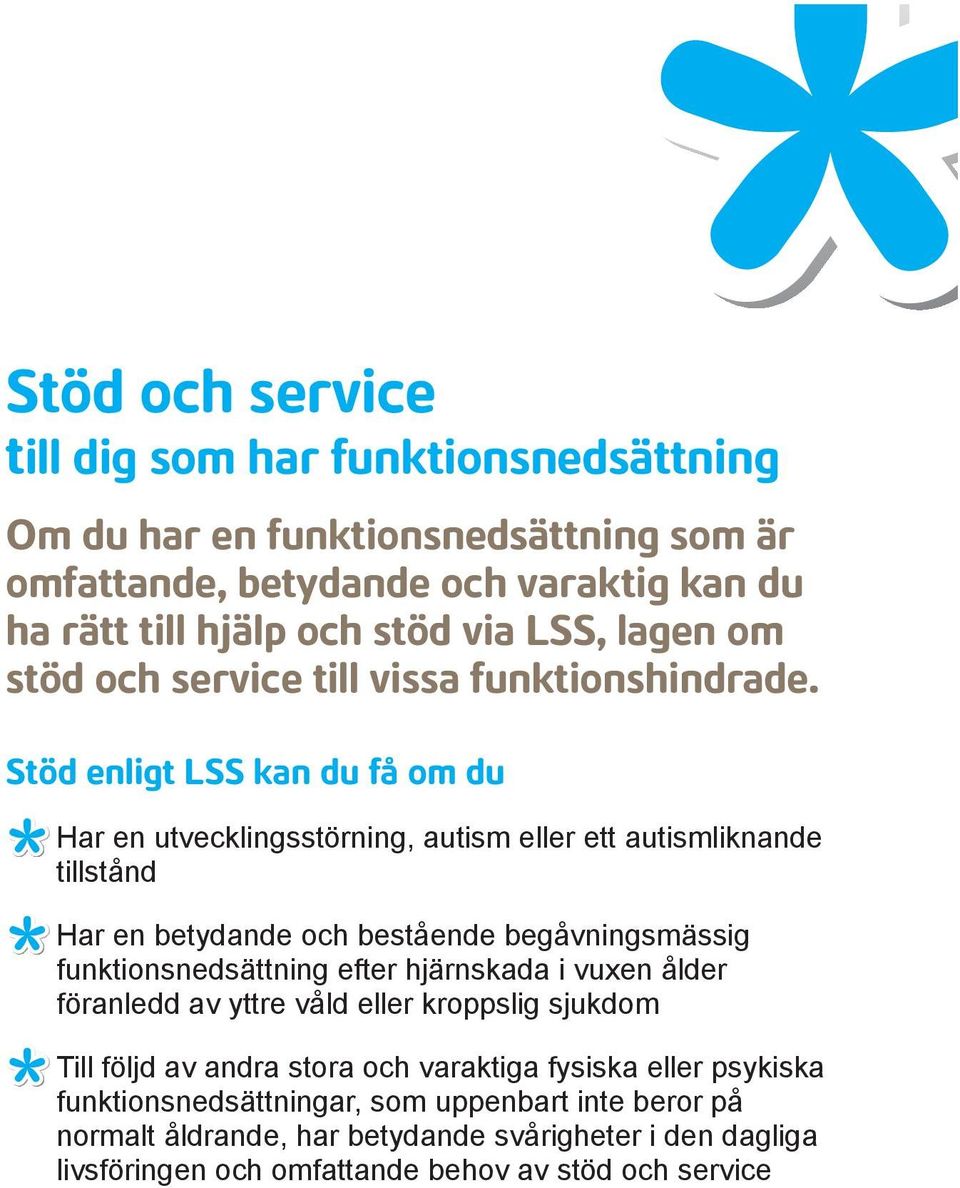 Stöd enligt LSS kan du få om du Har en utvecklingsstörning, autism eller ett autismliknande tillstånd Har en betydande och bestående begåvningsmässig funktionsnedsättning efter