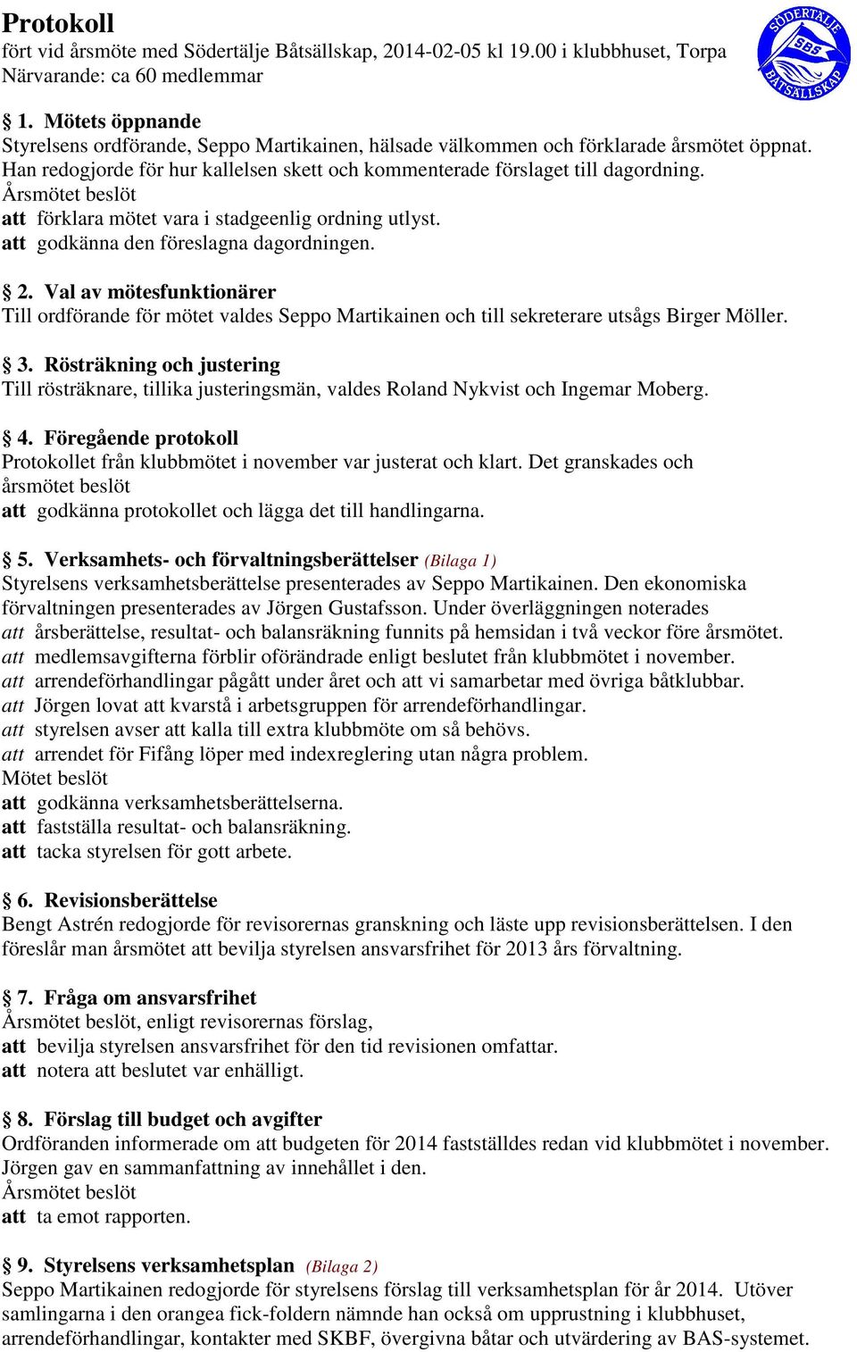 Årsmötet beslöt att förklara mötet vara i stadgeenlig ordning utlyst. att godkänna den föreslagna dagordningen. 2.