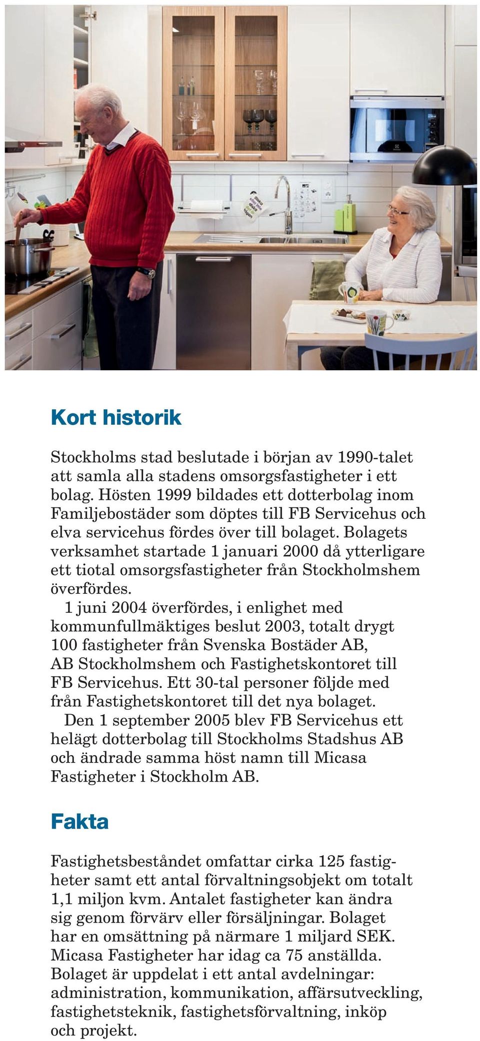 Bolagets verksamhet startade 1 januari 2000 då ytterligare ett tiotal omsorgsfastigheter från Stockholmshem överfördes.