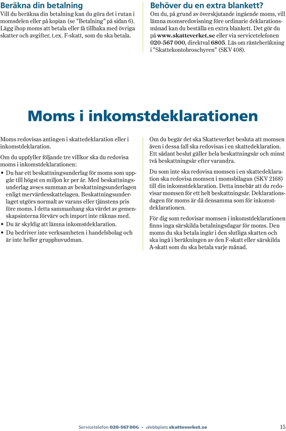 Om du, på grund av överskjutande ingående moms, vill lämna momsredovisning före ordinarie deklara tionsmånad kan du beställa en extra blankett. Det gör du på www.skatte verket.